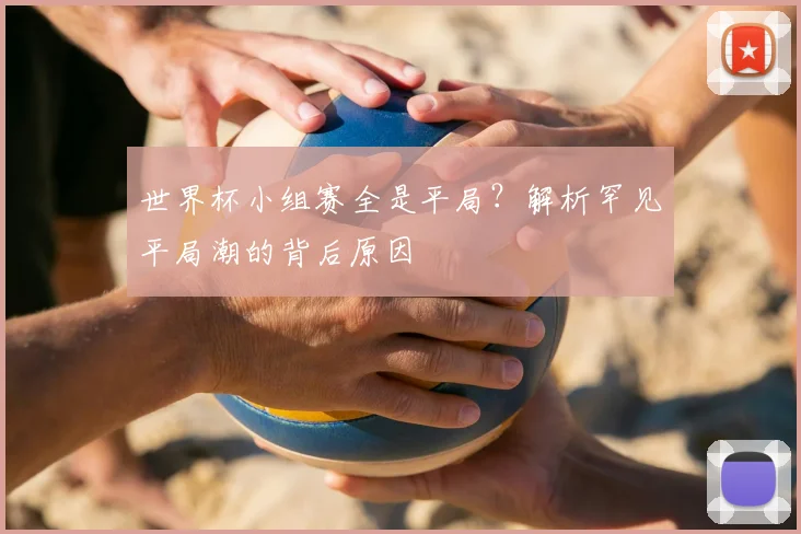世界杯小组赛全是平局？解析罕见平局潮的背后原因