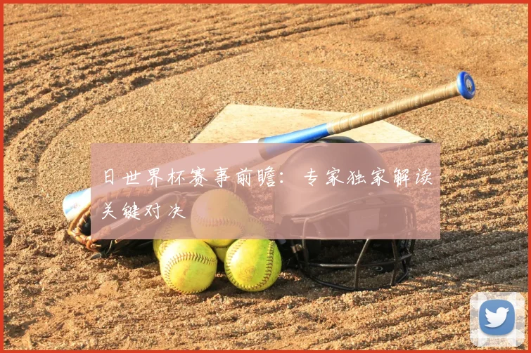 日世界杯赛事前瞻:专家独家解读关键对决