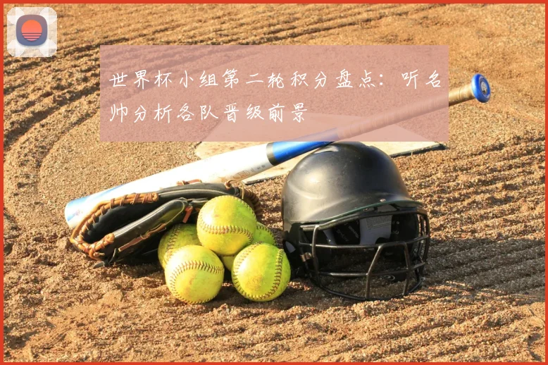 世界杯小组第二轮积分盘点：听名帅分析各队晋级前景