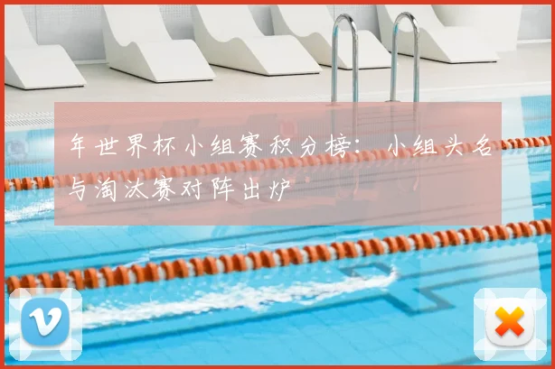 年世界杯小组赛积分榜:小组头名与淘汰赛对阵出炉