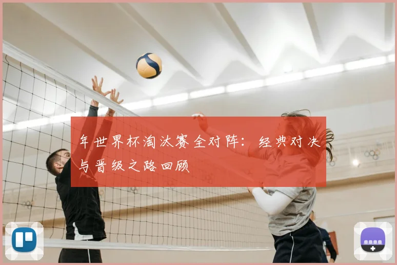 年世界杯淘汰赛全对阵：经典对决与晋级之路回顾