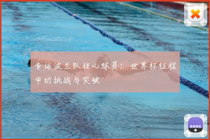 专访波兰队核心球员：世界杯征程中的挑战与突破