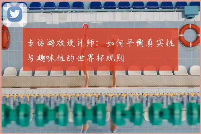 专访游戏设计师：如何平衡真实性与趣味性的世界杯规则
