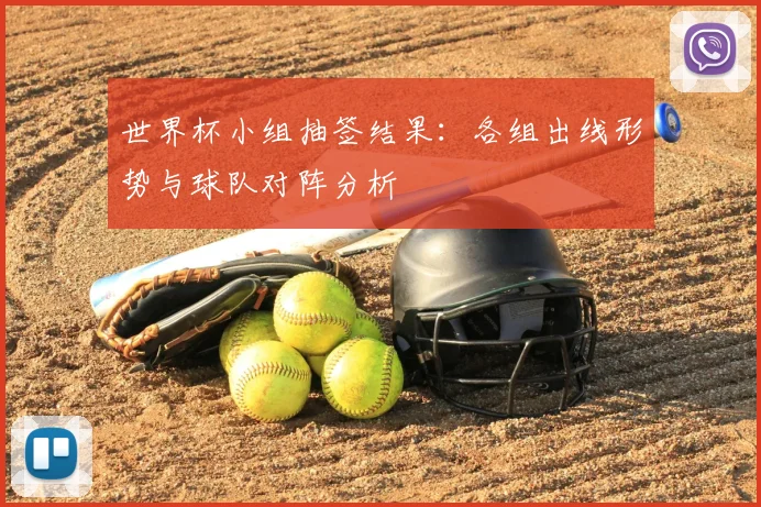 世界杯小组抽签结果：各组出线形势与球队对阵分析