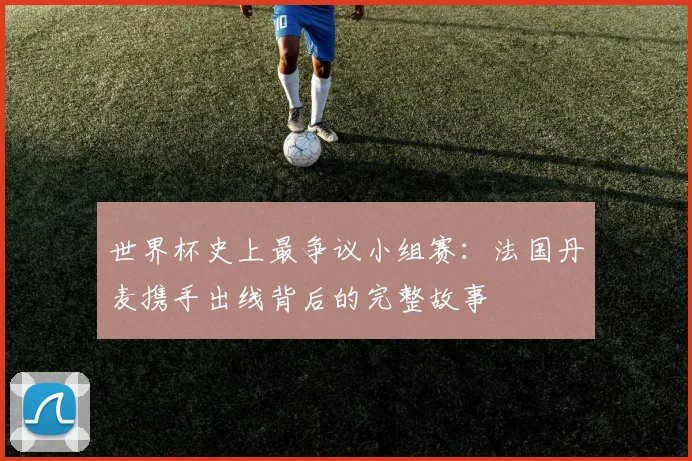 世界杯史上最争议小组赛：法国丹麦携手出线背后的完整故事