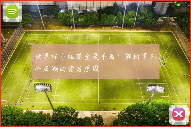 世界杯小组赛全是平局？解析罕见平局潮的背后原因