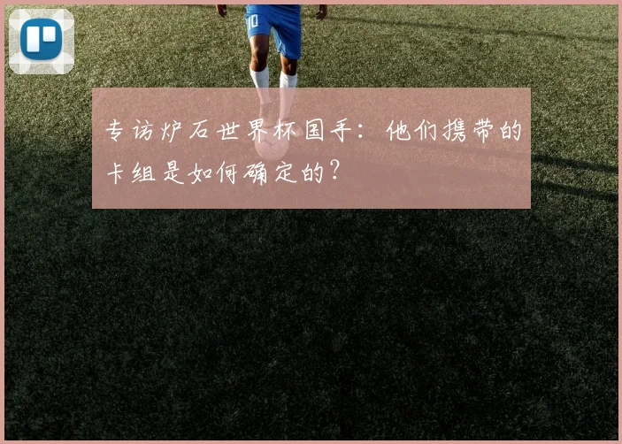 专访炉石世界杯国手：他们携带的卡组是如何确定的？