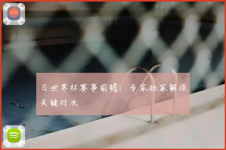 日世界杯赛事前瞻:专家独家解读关键对决
