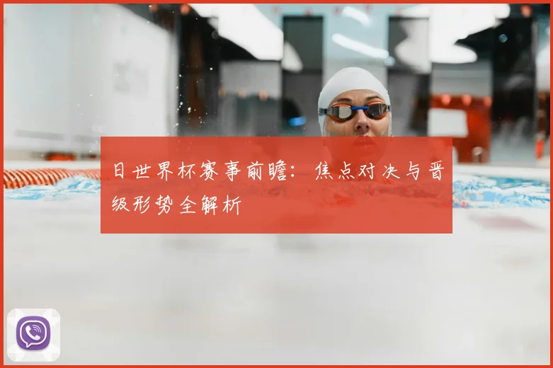 日世界杯赛事前瞻：焦点对决与晋级形势全解析