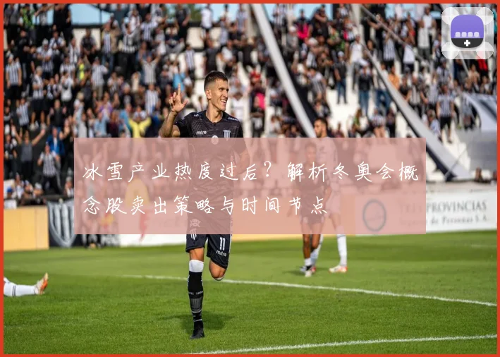 冰雪产业热度过后？解析冬奥会概念股卖出策略与时间节点