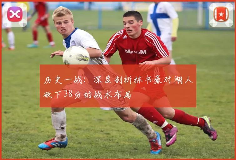 历史一战：深度剖析林书豪对湖人砍下38分的战术布局