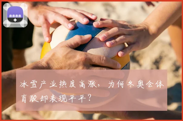 冰雪产业热度高涨，为何冬奥会体育股却表现平平？