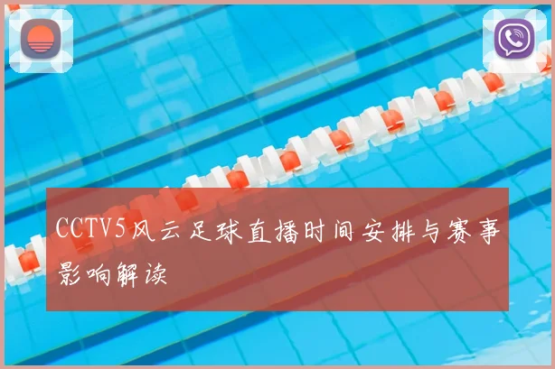 CCTV5风云足球直播时间安排与赛事影响解读