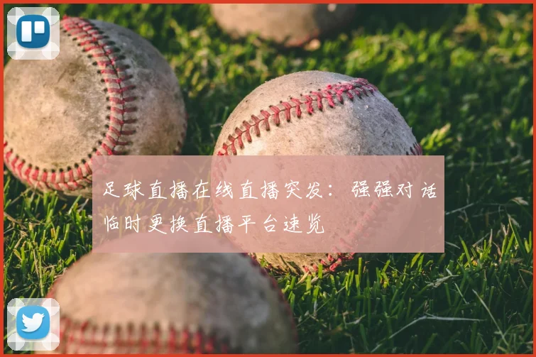 足球直播在线直播突发：强强对话临时更换直播平台速览