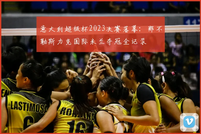 意大利超级杯2023决赛落幕:那不勒斯力克国际米兰夺冠全记录