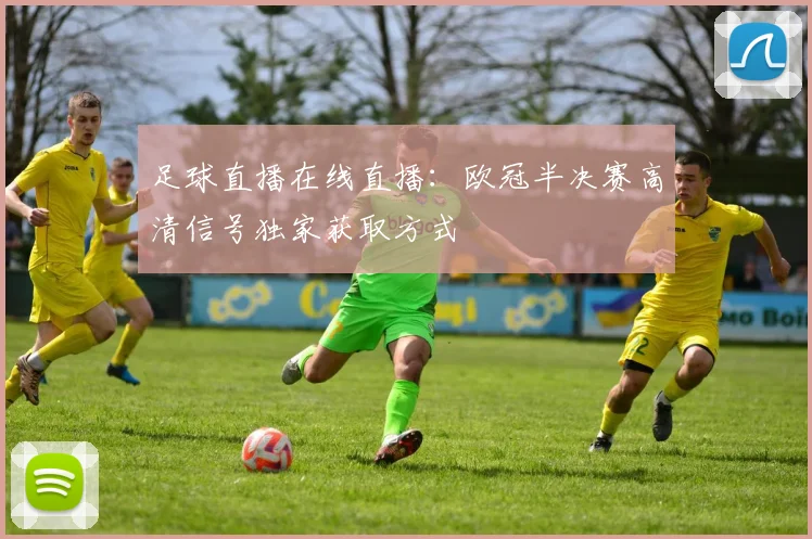 足球直播在线直播：欧冠半决赛高清信号独家获取方式