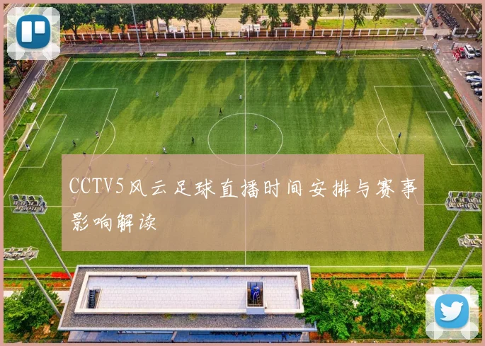 CCTV5风云足球直播时间安排与赛事影响解读
