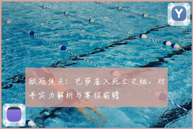 欧冠焦点：巴萨落入死亡之组，对手实力解析与赛程前瞻