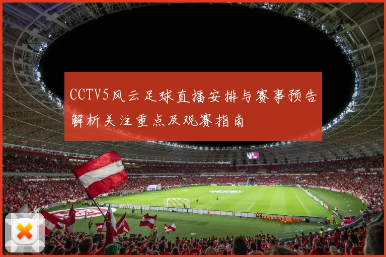 CCTV5风云足球直播安排与赛事预告解析关注重点及观赛指南