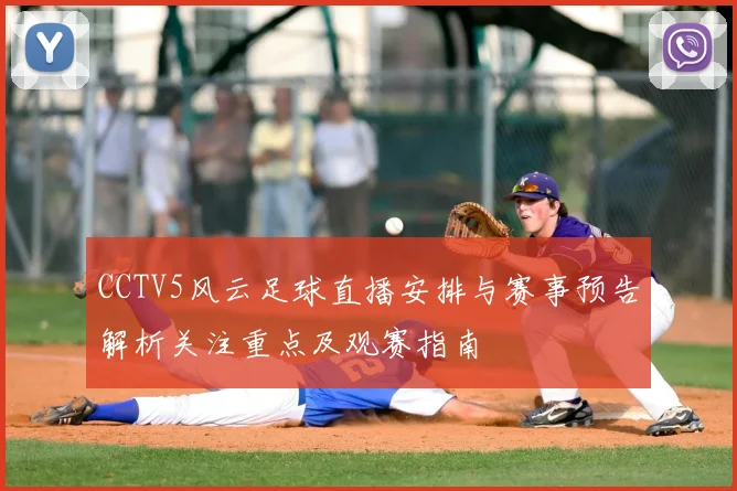 CCTV5风云足球直播安排与赛事预告解析关注重点及观赛指南