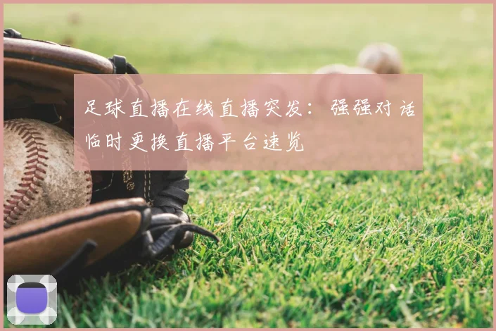 足球直播在线直播突发：强强对话临时更换直播平台速览